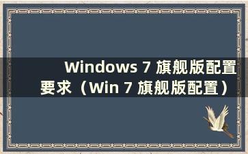 Windows 7 旗舰版配置要求（Win 7 旗舰版配置）